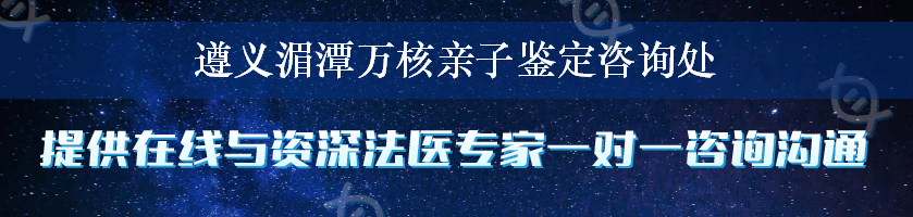 遵义湄潭万核亲子鉴定咨询处